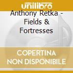 Anthony Retka - Fields & Fortresses cd