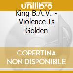 King B.A.V. - Violence Is Golden cd