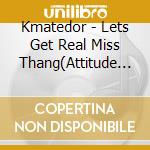 Kmatedor - Lets Get Real Miss Thang(Attitude Is Everythang) cd