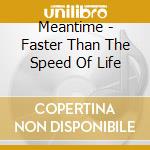 Meantime - Faster Than The Speed Of Life cd musicale di Meantime