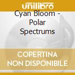 Cyan Bloom - Polar Spectrums cd
