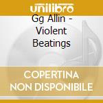 Gg Allin - Violent Beatings cd musicale di Gg Allin