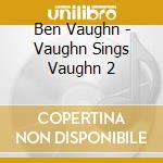 Ben Vaughn - Vaughn Sings Vaughn 2 cd musicale di Ben Vaughn