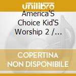 America'S Choice Kid'S Worship 2 / Various - America'S Choice Kid'S Worship 2 / Various cd musicale di America'S Choice Kid'S Worship 2 / Various