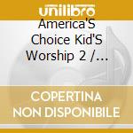 America'S Choice Kid'S Worship 2 / Various - America'S Choice Kid'S Worship 2 / Various cd