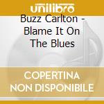 Buzz Carlton - Blame It On The Blues cd musicale di Buzz Carlton