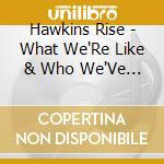 Hawkins Rise - What We'Re Like & Who We'Ve Turned Out To Be cd musicale di Hawkins Rise