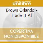 Brown Orlando - Trade It All cd