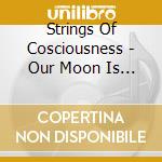 Strings Of Cosciousness - Our Moon Is Full cd musicale di STRINGS OF CONCIOUSN