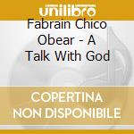Fabrain Chico Obear - A Talk With God cd musicale di Fabrain Chico Obear