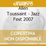 Allen Toussaint - Jazz Fest 2007 cd musicale di Allen Toussaint