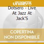 Dotsero - Live At Jazz At Jack'S cd musicale di Dotsero