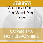 Amanda Carl - On What You Love cd
