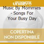Music By Mommies - Songs For Your Busy Day cd