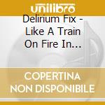 Delirium Fix - Like A Train On Fire In Night Sky cd musicale di Delirium Fix