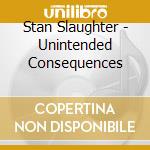 Stan Slaughter - Unintended Consequences cd