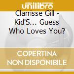 Clarrisse Gill - Kid'S... Guess Who Loves You? cd