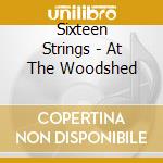 Sixteen Strings - At The Woodshed cd musicale di Sixteen Strings