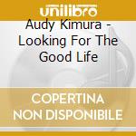 Audy Kimura - Looking For The Good Life cd musicale di Audy Kimura