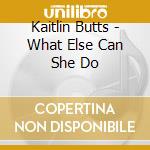 Kaitlin Butts - What Else Can She Do cd