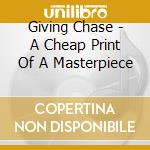 Giving Chase - A Cheap Print Of A Masterpiece cd