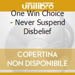 One Win Choice - Never Suspend Disbelief cd musicale di One Win Choice