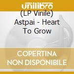 (LP Vinile) Astpai - Heart To Grow vinile