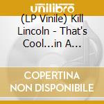 (LP Vinile) Kill Lincoln - That's Cool...in A Totally Negative And Destructive Way