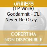 (LP Vinile) Goddamnit - I'Ll Never Be Okay I'Ll Never Be The Same lp vinile di Goddamnit