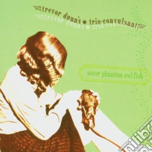 Trevor Dunn's Trio-Convulsant - Sister Phantom Owl Fish cd musicale di TREVOR DUNN'S TRIO CONVULSANT