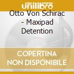 Otto Von Schirac - Maxipad Detention