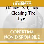 (Music Dvd) Isis - Clearing The Eye cd musicale