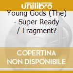 Young Gods (The) - Super Ready / Fragment? cd