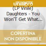 (LP Vinile) Daughters - You Won'T Get What You Want (2 Lp) lp vinile di Daughters