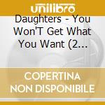 Daughters - You Won'T Get What You Want (2 Lp) cd musicale di Daughters
