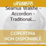 Seamus Walshe - Accordion - Traditional Music Of Ireland On Button Accordion By Seamus Walshe cd