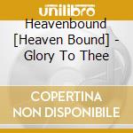 Heavenbound [Heaven Bound] - Glory To Thee cd musicale di Heavenbound [Heaven Bound]