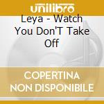 Leya - Watch You Don'T Take Off cd