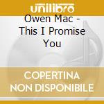 Owen Mac - This I Promise You cd musicale di Owen Mac