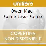 Owen Mac - Come Jesus Come cd