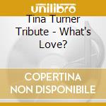 Tina Turner Tribute - What's Love? cd musicale di Tina Turner Tribute
