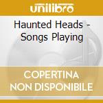 Haunted Heads - Songs Playing cd musicale di Haunted Heads