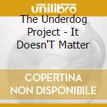 The Underdog Project - It Doesn'T Matter cd musicale di The Underdog Project