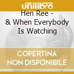 Hen Ree - & When Everybody Is Watching cd