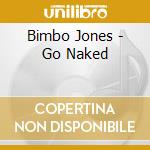 Bimbo Jones - Go Naked cd musicale di Bimbo Jones
