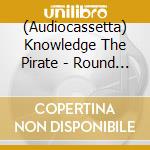 (Audiocassetta) Knowledge The Pirate - Round Ta-Ble cd