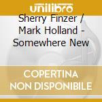 Sherry Finzer / Mark Holland - Somewhere New cd musicale di Sherry Finzer / Mark Holland