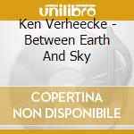 Ken Verheecke - Between Earth And Sky cd musicale di Ken Verheecke