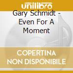 Gary Schmidt - Even For A Moment cd musicale di Gary Schmidt