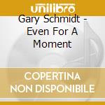 Gary Schmidt - Even For A Moment cd